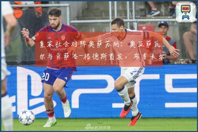 皇家社会对阵奥萨苏纳：奥亚萨瓦尔与贡萨洛-格德斯首发，布季米尔和哈维-加兰参战