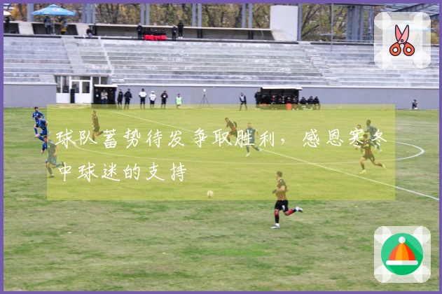 球队蓄势待发争取胜利，感恩寒冬中球迷的支持