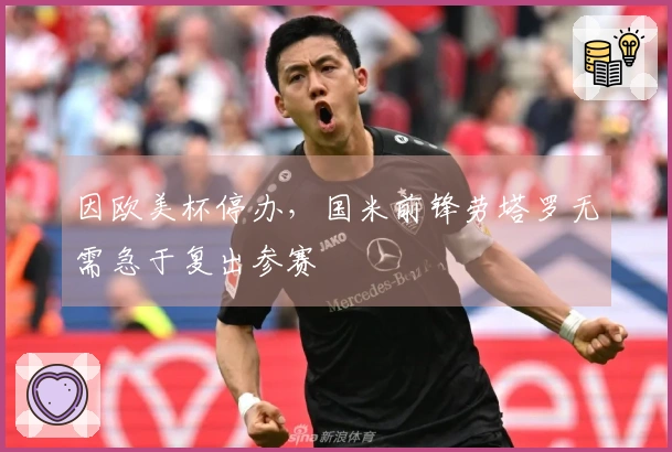 因欧美杯停办，国米前锋劳塔罗无需急于复出参赛