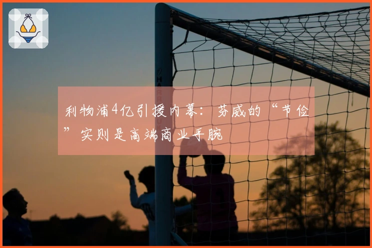 利物浦4亿引援内幕：芬威的“节俭”实则是高端商业手腕