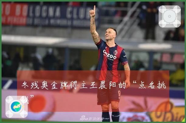 冬残奥金牌得主王晨阳的“点名挑战”