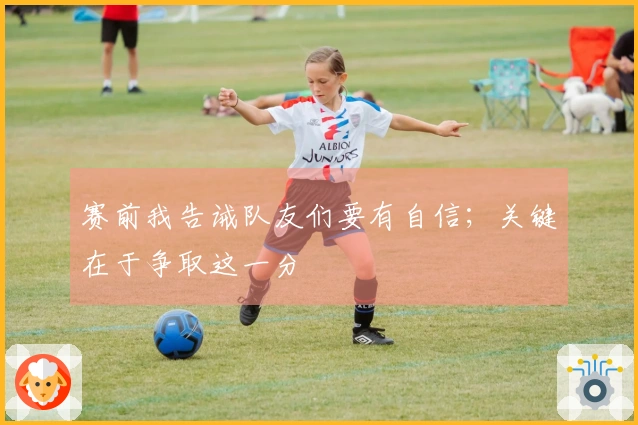 赛前我告诫队友们要有自信；关键在于争取这一分