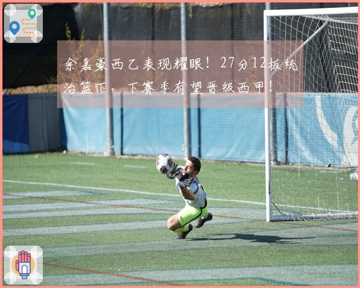 余嘉豪西乙表现耀眼！27分12板统治篮下，下赛季有望晋级西甲！