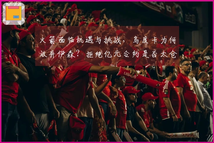 火箭面临机遇与挑战，乌度卡为何放弃伊森？拒绝亿元合约是否太仓促？
