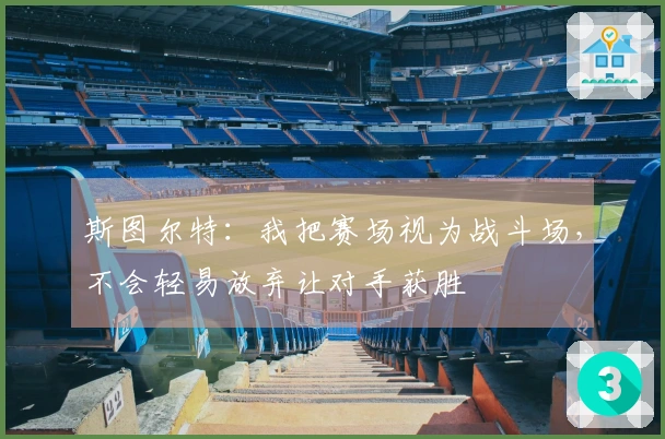 斯图尔特：我把赛场视为战斗场，不会轻易放弃让对手获胜